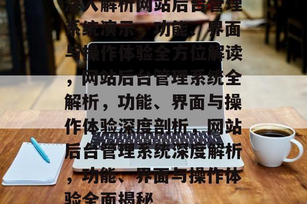 深入解析网站后台管理系统演示，功能、界面与操作体验全方位解读，网站后台管理系统全解析，功能、界面与操作体验深度剖析，网站后台管理系统深度解析，功能、界面与操作体验全面揭秘