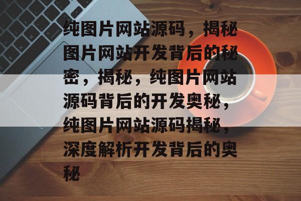 纯图片网站源码，揭秘图片网站开发背后的秘密，揭秘，纯图片网站源码背后的开发奥秘，纯图片网站源码揭秘，深度解析开发背后的奥秘