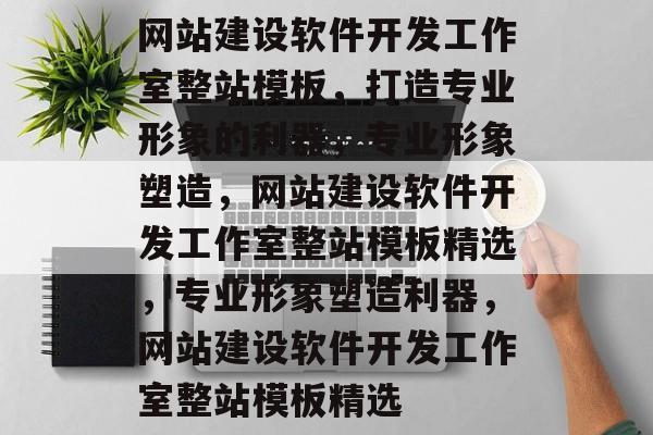网站建设软件开发工作室整站模板，打造专业形象的利器，专业形象塑造，网站建设软件开发工作室整站模板精选，专业形象塑造利器，网站建设软件开发工作室整站模板精选