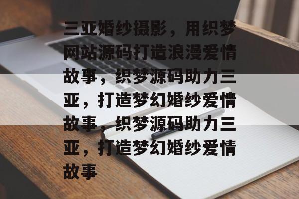 三亚婚纱摄影，用织梦网站源码打造浪漫爱情故事，织梦源码助力三亚，打造梦幻婚纱爱情故事，织梦源码助力三亚，打造梦幻婚纱爱情故事