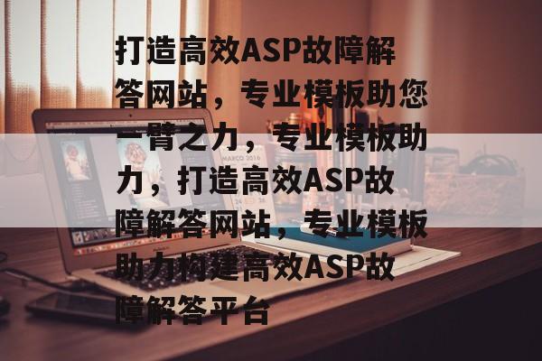 打造高效ASP故障解答网站，专业模板助您一臂之力，专业模板助力，打造高效ASP故障解答网站，专业模板助力构建高效ASP故障解答平台