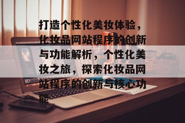 打造个性化美妆体验，化妆品网站程序的创新与功能解析，个性化美妆之旅，探索化妆品网站程序的创新与核心功能