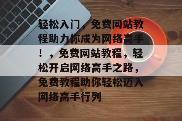 轻松入门，免费网站教程助力你成为网络高手！，免费网站教程，轻松开启网络高手之路，免费教程助你轻松迈入网络高手行列
