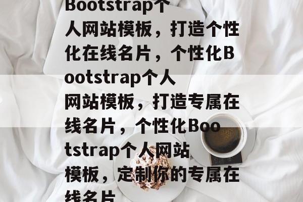 Bootstrap个人网站模板，打造个性化在线名片，个性化Bootstrap个人网站模板，打造专属在线名片，个性化Bootstrap个人网站模板，定制你的专属在线名片