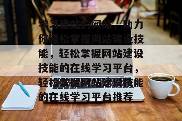 学习建站的网站，助力你轻松掌握网站建设技能，轻松掌握网站建设技能的在线学习平台，轻松掌握网站建设技能的在线学习平台推荐