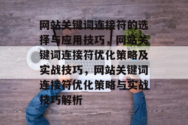 网站关键词连接符的选择与应用技巧，网站关键词连接符优化策略及实战技巧，网站关键词连接符优化策略与实战技巧解析
