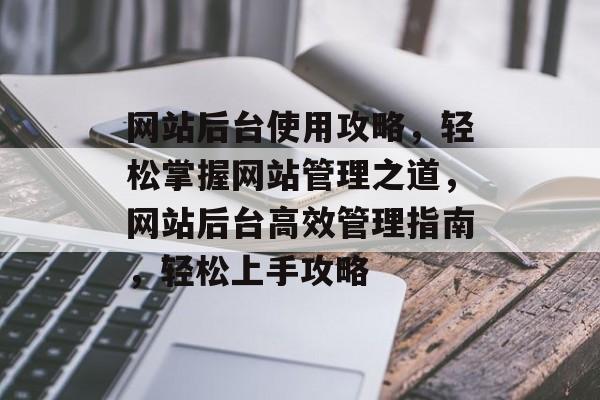 网站后台使用攻略，轻松掌握网站管理之道，网站后台高效管理指南，轻松上手攻略