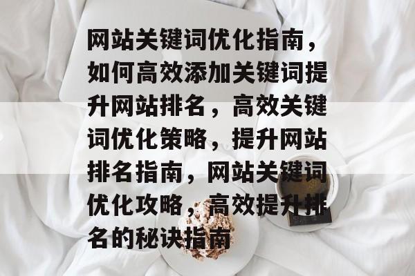 网站关键词优化指南，如何高效添加关键词提升网站排名，高效关键词优化策略，提升网站排名指南，网站关键词优化攻略，高效提升排名的秘诀指南