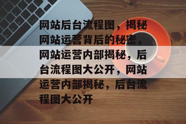 网站后台流程图，揭秘网站运营背后的秘密，网站运营内部揭秘，后台流程图大公开，网站运营内部揭秘，后台流程图大公开