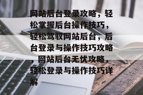 网站后台登录攻略，轻松掌握后台操作技巧，轻松驾驭网站后台，后台登录与操作技巧攻略，网站后台无忧攻略，轻松登录与操作技巧详解