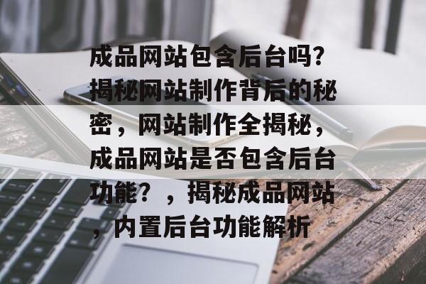 成品网站包含后台吗？揭秘网站制作背后的秘密，网站制作全揭秘，成品网站是否包含后台功能？，揭秘成品网站，内置后台功能解析