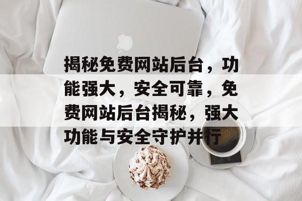 揭秘免费网站后台，功能强大，安全可靠，免费网站后台揭秘，强大功能与安全守护并行