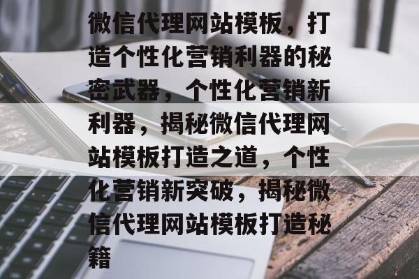 微信代理网站模板，打造个性化营销利器的秘密武器，个性化营销新利器，揭秘微信代理网站模板打造之道，个性化营销新突破，揭秘微信代理网站模板打造秘籍