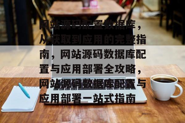 网站源码配置数据库，从获取到应用的完整指南，网站源码数据库配置与应用部署全攻略，网站源码数据库配置与应用部署一站式指南