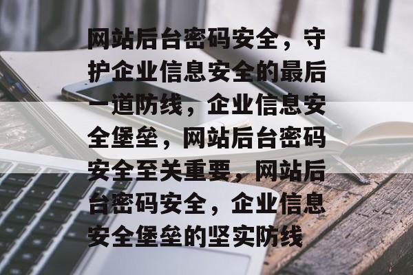 网站后台密码安全，守护企业信息安全的最后一道防线，企业信息安全堡垒，网站后台密码安全至关重要，网站后台密码安全，企业信息安全堡垒的坚实防线