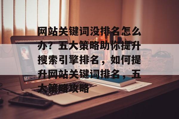 网站关键词没排名怎么办？五大策略助你提升搜索引擎排名，如何提升网站关键词排名，五大策略攻略
