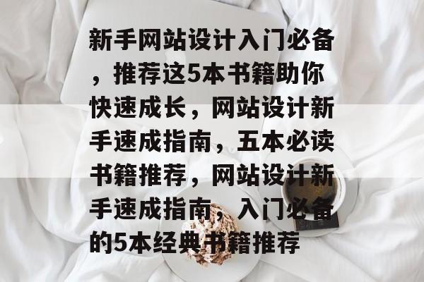 新手网站设计入门必备，推荐这5本书籍助你快速成长，网站设计新手速成指南，五本必读书籍推荐，网站设计新手速成指南，入门必备的5本经典书籍推荐