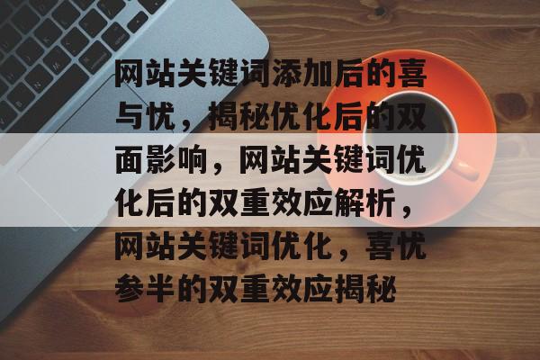 网站关键词添加后的喜与忧，揭秘优化后的双面影响，网站关键词优化后的双重效应解析，网站关键词优化，喜忧参半的双重效应揭秘