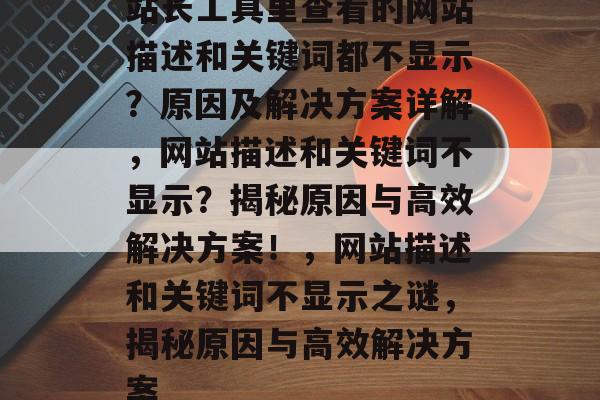 站长工具里查看的网站描述和关键词都不显示？原因及解决方案详解，网站描述和关键词不显示？揭秘原因与高效解决方案！，网站描述和关键词不显示之谜，揭秘原因与高效解决方案