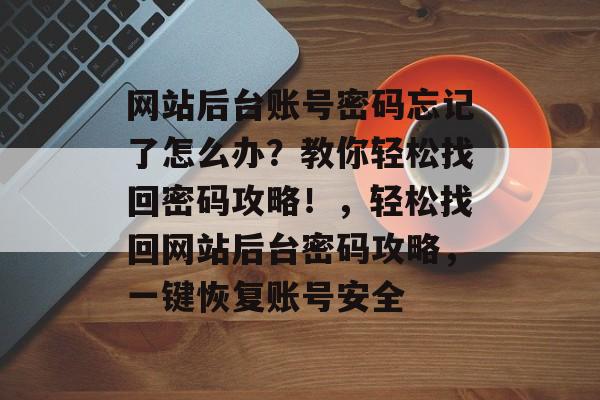 网站后台账号密码忘记了怎么办？教你轻松找回密码攻略！，轻松找回网站后台密码攻略，一键恢复账号安全