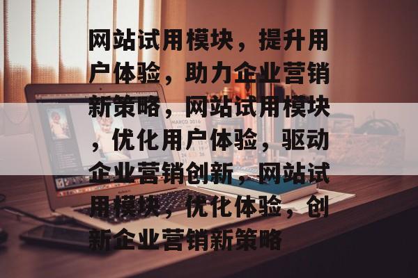 网站试用模块，提升用户体验，助力企业营销新策略，网站试用模块，优化用户体验，驱动企业营销创新，网站试用模块，优化体验，创新企业营销新策略