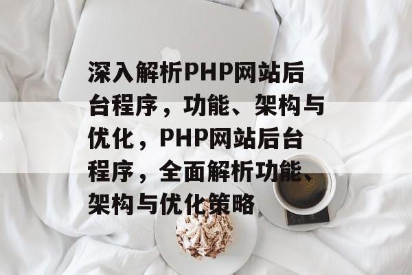 深入解析PHP网站后台程序，功能、架构与优化，PHP网站后台程序，全面解析功能、架构与优化策略