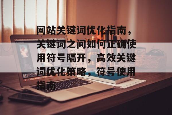 网站关键词优化指南，关键词之间如何正确使用符号隔开，高效关键词优化策略，符号使用指南