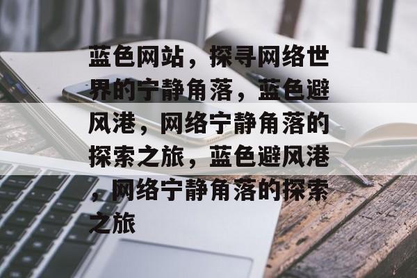 蓝色网站，探寻网络世界的宁静角落，蓝色避风港，网络宁静角落的探索之旅，蓝色避风港，网络宁静角落的探索之旅