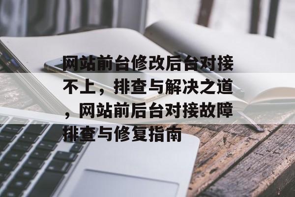 网站前台修改后台对接不上，排查与解决之道，网站前后台对接故障排查与修复指南