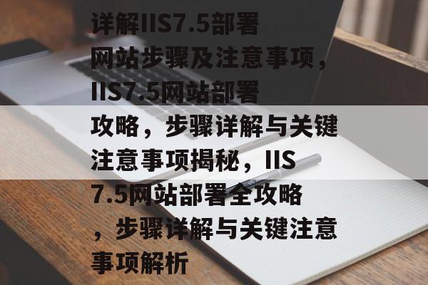 详解IIS7.5部署网站步骤及注意事项，IIS7.5网站部署攻略，步骤详解与关键注意事项揭秘，IIS7.5网站部署全攻略，步骤详解与关键注意事项解析