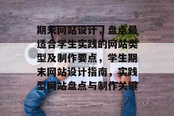 期末网站设计，盘点最适合学生实践的网站类型及制作要点，学生期末网站设计指南，实践型网站盘点与制作关键