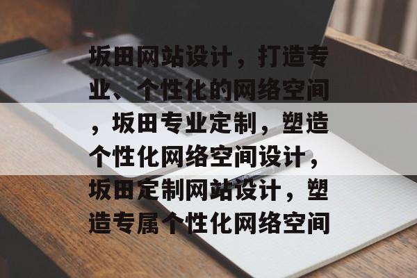 坂田网站设计，打造专业、个性化的网络空间，坂田专业定制，塑造个性化网络空间设计，坂田定制网站设计，塑造专属个性化网络空间