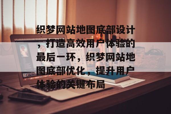 织梦网站地图底部设计，打造高效用户体验的最后一环，织梦网站地图底部优化，提升用户体验的关键布局