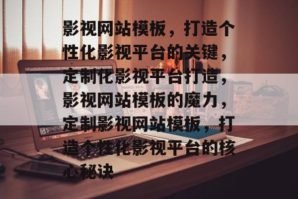 影视网站模板，打造个性化影视平台的关键，定制化影视平台打造，影视网站模板的魔力，定制影视网站模板，打造个性化影视平台的核心秘诀