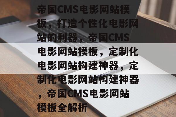 帝国CMS电影网站模板，打造个性化电影网站的利器，帝国CMS电影网站模板，定制化电影网站构建神器，定制化电影网站构建神器，帝国CMS电影网站模板全解析