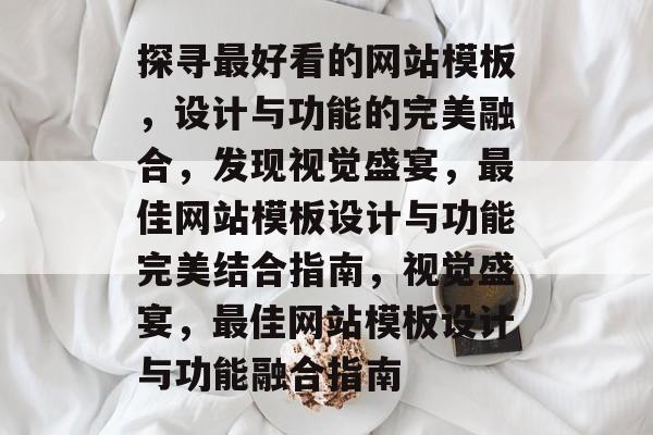 探寻最好看的网站模板，设计与功能的完美融合，发现视觉盛宴，最佳网站模板设计与功能完美结合指南，视觉盛宴，最佳网站模板设计与功能融合指南