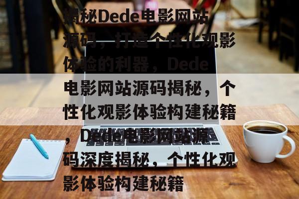 揭秘Dede电影网站源码，打造个性化观影体验的利器，Dede电影网站源码揭秘，个性化观影体验构建秘籍，Dede电影网站源码深度揭秘，个性化观影体验构建秘籍