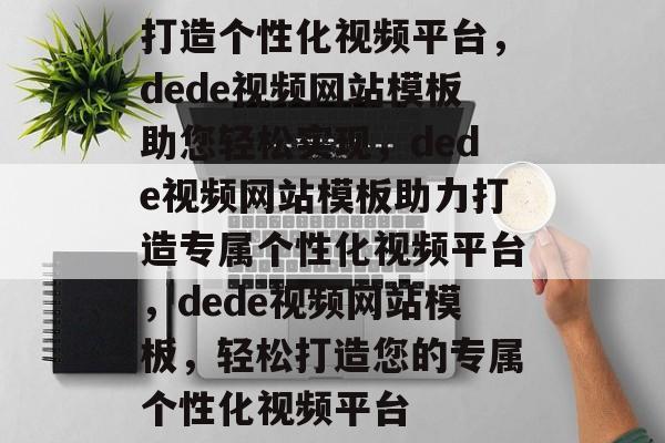 打造个性化视频平台，dede视频网站模板助您轻松实现，dede视频网站模板助力打造专属个性化视频平台，dede视频网站模板，轻松打造您的专属个性化视频平台