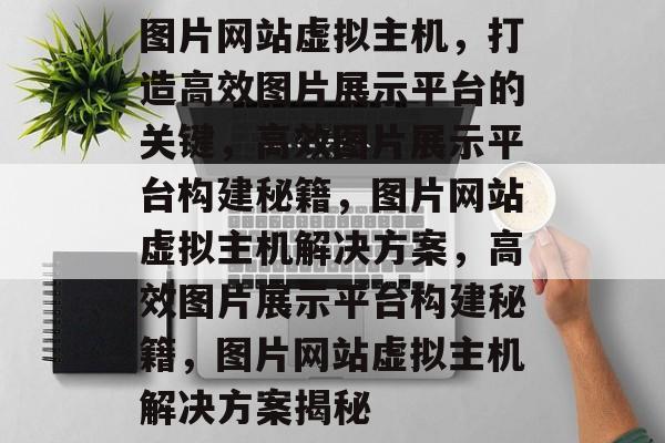 图片网站虚拟主机，打造高效图片展示平台的关键，高效图片展示平台构建秘籍，图片网站虚拟主机解决方案，高效图片展示平台构建秘籍，图片网站虚拟主机解决方案揭秘