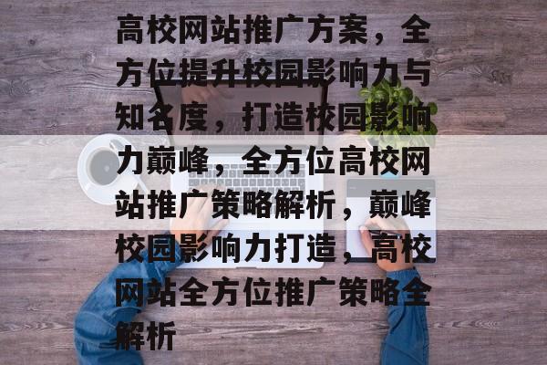 高校网站推广方案，全方位提升校园影响力与知名度，打造校园影响力巅峰，全方位高校网站推广策略解析，巅峰校园影响力打造，高校网站全方位推广策略全解析