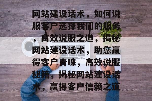 网站建设话术,如何说服客户选择我们的服务,高效说服之道,揭秘网站建设话术,助您赢得客户青睐,高效说服秘籍,揭秘网站建设话术,赢得客户信赖之道 网站建设话术,如何说服客户选择我们的服务,高效说服之道,揭秘网站建设话术,助您赢得客户青睐,高效说服秘籍,揭秘网站建设话术,赢得客户信赖之道