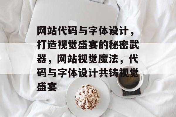 网站代码与字体设计，打造视觉盛宴的秘密武器，网站视觉魔法，代码与字体设计共铸视觉盛宴