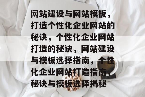 网站建设与网站模板，打造个性化企业网站的秘诀，个性化企业网站打造的秘诀，网站建设与模板选择指南，个性化企业网站打造指南，秘诀与模板选择揭秘