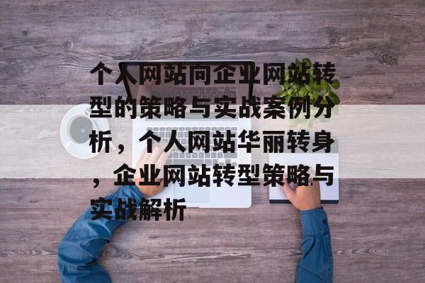个人网站向企业网站转型的策略与实战案例分析，个人网站华丽转身，企业网站转型策略与实战解析