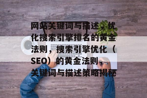 网站关键词与描述，优化搜索引擎排名的黄金法则，搜索引擎优化（SEO）的黄金法则，关键词与描述策略揭秘
