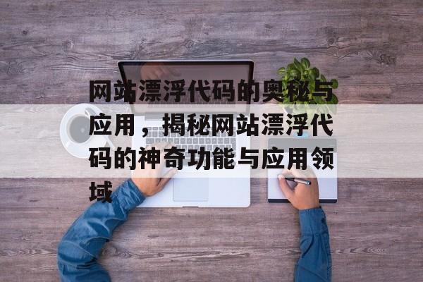 网站漂浮代码的奥秘与应用，揭秘网站漂浮代码的神奇功能与应用领域