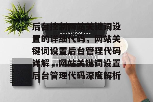 后台控制网站关键词设置的详细代码,网站关键词设置后台管理代码详解,网站关键词设置后台管理代码深度解析 后台控制网站关键词设置的详细代码,网站关键词设置后台管理代码详解,网站关键词设置后台管理代码深度解析