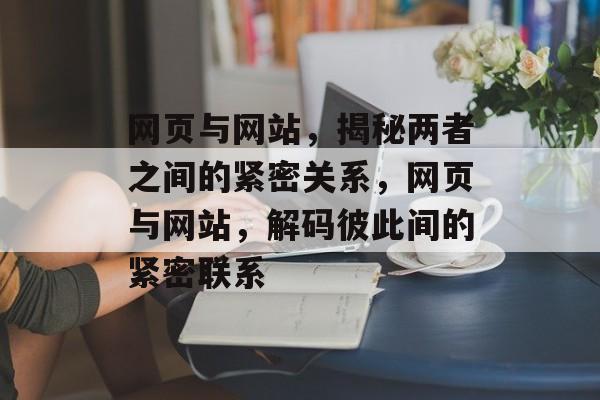 网页与网站，揭秘两者之间的紧密关系，网页与网站，解码彼此间的紧密联系