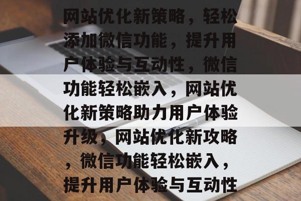 网站优化新策略，轻松添加微信功能，提升用户体验与互动性，微信功能轻松嵌入，网站优化新策略助力用户体验升级，网站优化新攻略，微信功能轻松嵌入，提升用户体验与互动性