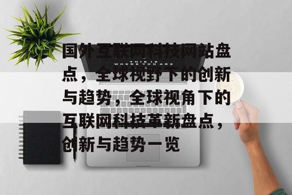 国外互联网科技网站盘点，全球视野下的创新与趋势，全球视角下的互联网科技革新盘点，创新与趋势一览